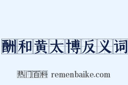酬和黄太博反义词是什么意思的图片